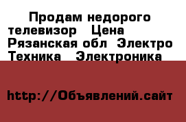 Продам недорого телевизор › Цена ­ 1 500 - Рязанская обл. Электро-Техника » Электроника   